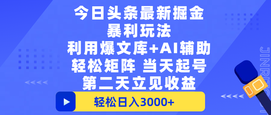 今日头条最新掘金暴利玩法，利用爆文+AI辅助，轻松矩阵、当天起号，简单粗暴第二天立见收益，轻松日入3000+，大平台永久可操作-项目网