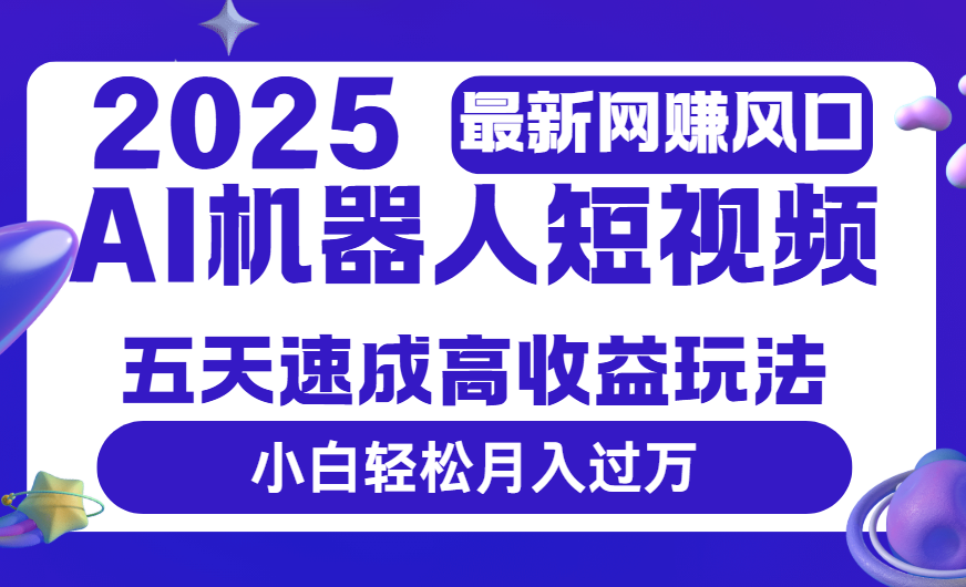 2025最新网赚变现风口，Ai 机器人短视频，五天速成高收益玩法，小白轻松月入过万-项目网