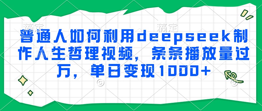 普通人如何利用deepseek制作人生哲理视频，条条播放量过万，单日变现1000+-项目网