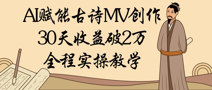 AI赋能古诗MV创作：30天收益破2万，全程实操教学-项目网