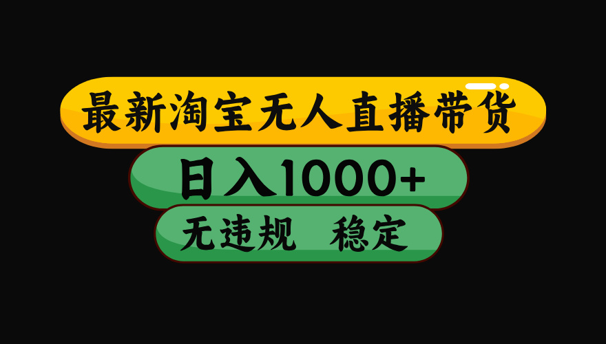 淘宝无人直播带货，日入1000+，独家技术，无违规无封号，操作简单，长期稳定【揭秘】-项目网