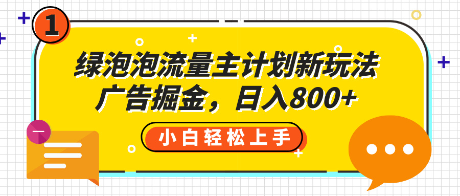 绿泡泡流量主计划新玩法，广告掘金，日入800+-项目网
