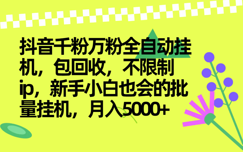 抖音千粉万粉全自动挂机，包回收，不限制ip，新手小白也会的批量挂机，月入5000+-项目网
