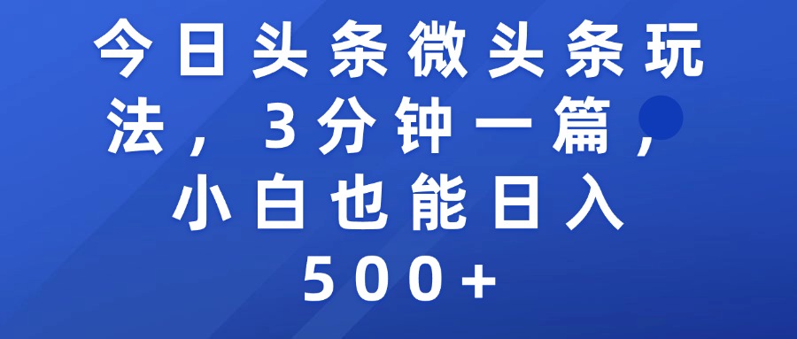 今日头条微头条玩法，3分钟一篇，小白也能日入500+-项目网
