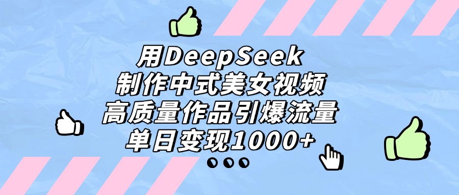 用DeepSeek制作中式美女视频，单日变现1000+，高质量作品引爆流量-项目网