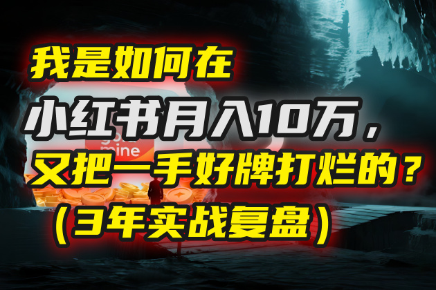 我是如何在小红书月入10万，又把一手好牌打烂的？（3年实战复盘）-项目网