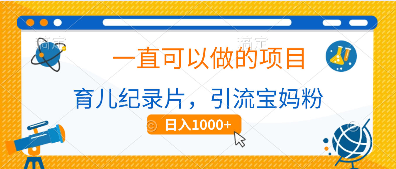 育儿纪录片，一直可以做的项目，引流宝妈粉，日入1000+-项目网