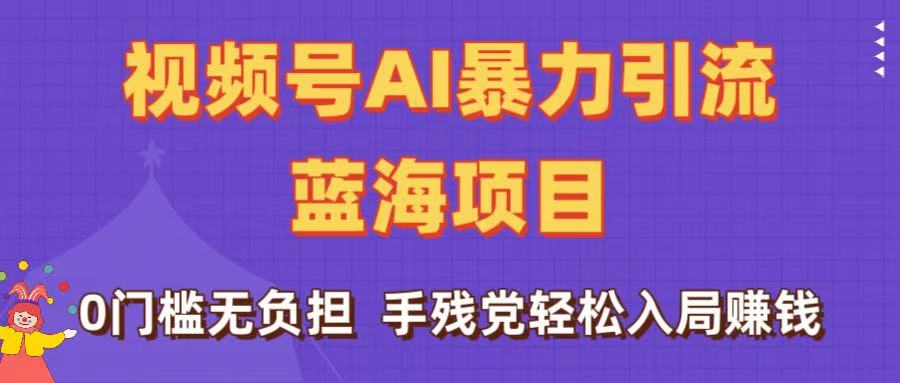 刷屏了！视频号AI暴力引流蓝海项目，0门槛无负担，手残党轻松入局赚钱-项目网