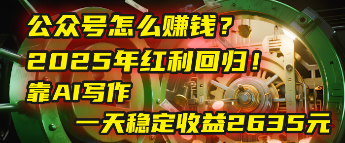 公众号怎么赚钱？2025年红利回归！靠AI写作，一天稳定收益2635元（10分钟上手）-项目网