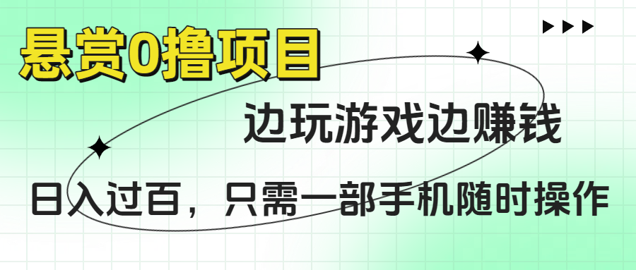 悬赏0撸项目，边玩游戏边赚钱，日入过百，只需一部手机随时操作-项目网