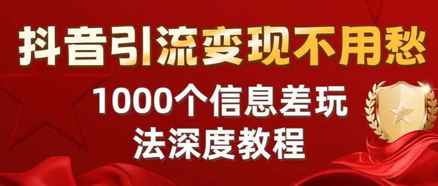 抖音引流变现不用愁：1000个信息差玩法深度教程-项目网