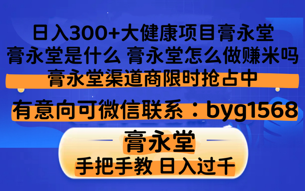 首码：日入300+大健康项目膏永堂，膏永堂是什么，膏永堂怎么做赚米吗，膏永堂渠道商限时抢占中-项目网