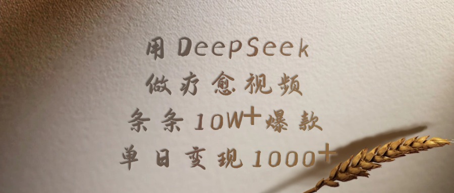 用DeepSeek做，疗愈视频，条条10W+爆款，单日变现1000+-项目网