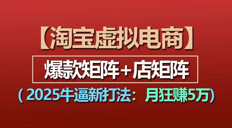 【淘宝虚拟项目】2025牛X新打法：爆款矩阵+店矩阵，月狂赚5万-项目网