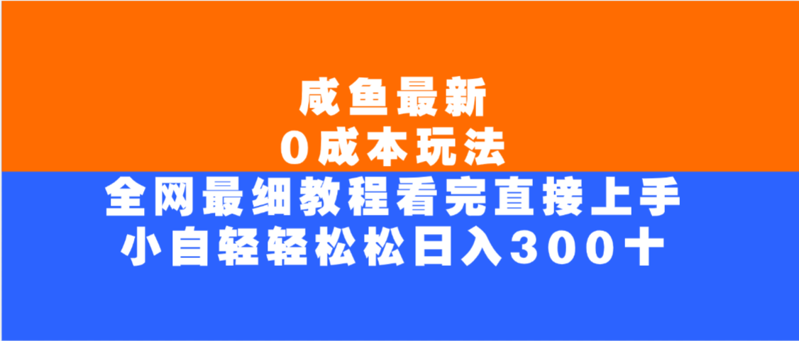 咸鱼最新0成本玩法,全网最细教程,看完直接上手小白轻松日入300+-项目网