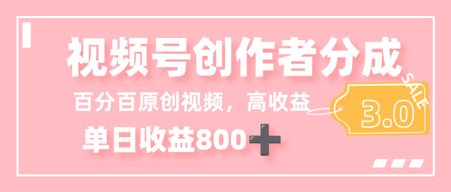 最新视频号创作者分成 3.0,100%原创视频高收益,单日收益 800+-项目网
