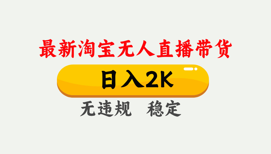 淘宝无人直播【最新】，日入2K，独家技术，无违规无封号，可矩阵，长期稳定【揭秘】-项目网
