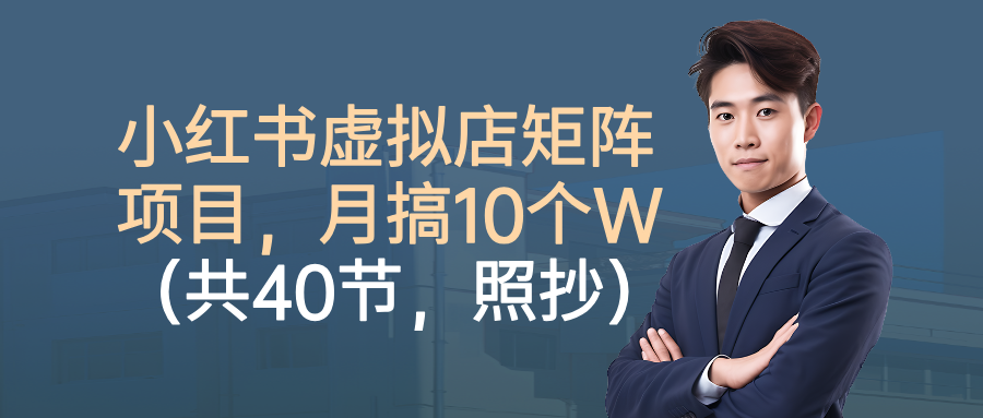 小红书虚拟店矩阵项目,月搞10W(共40节,照抄照做)-项目网