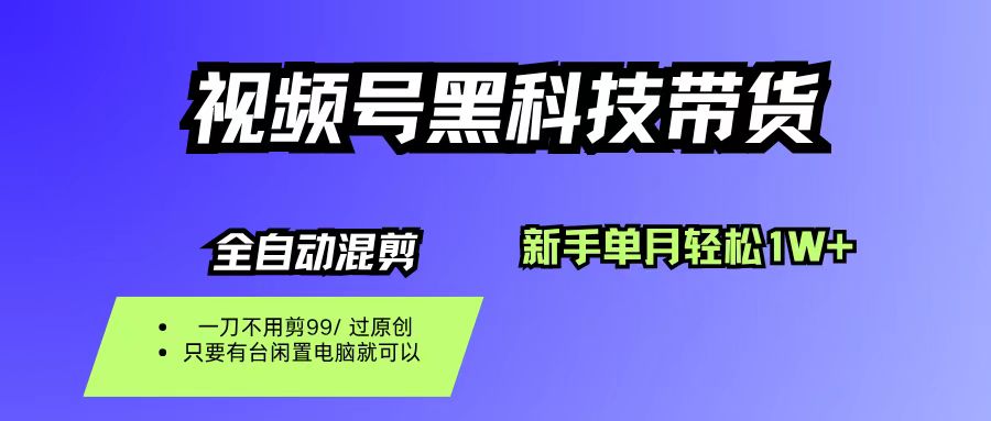 视频号黑科技短视频带货,新手也能单月到手1W+,一刀不用剪,零投资-项目网