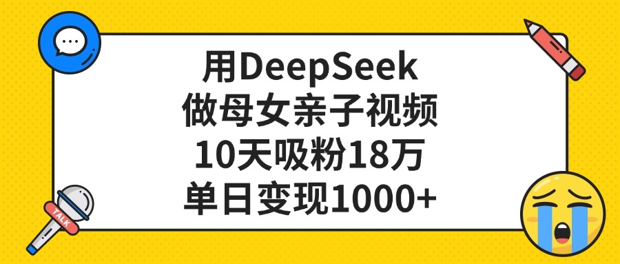 利用DeepSeek生成母女亲子视频,10天吸粉18万,单日变现1000+-项目网