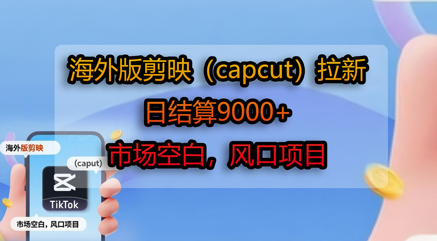 海外版剪映(capcut)拉新,日结算9000+,市场空白,风口项目-项目网