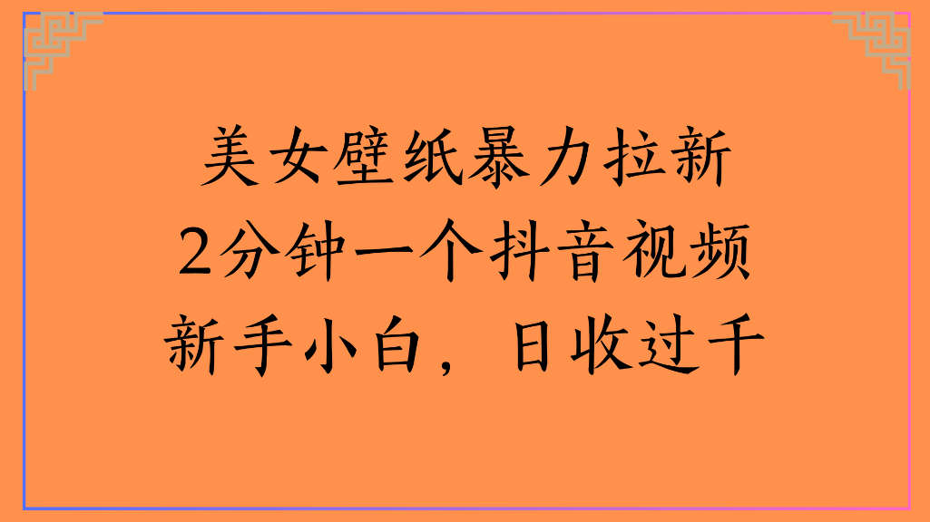 美女壁纸,暴力拉新2分钟一个抖音视频新手小白,日收过千-项目网