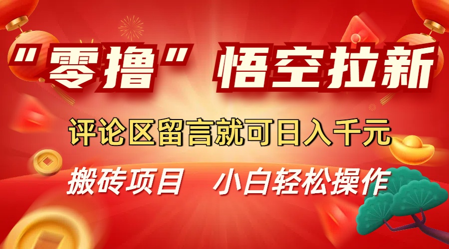 “零撸”悟空拉新玩法,评论区留言就可日入千元-项目网