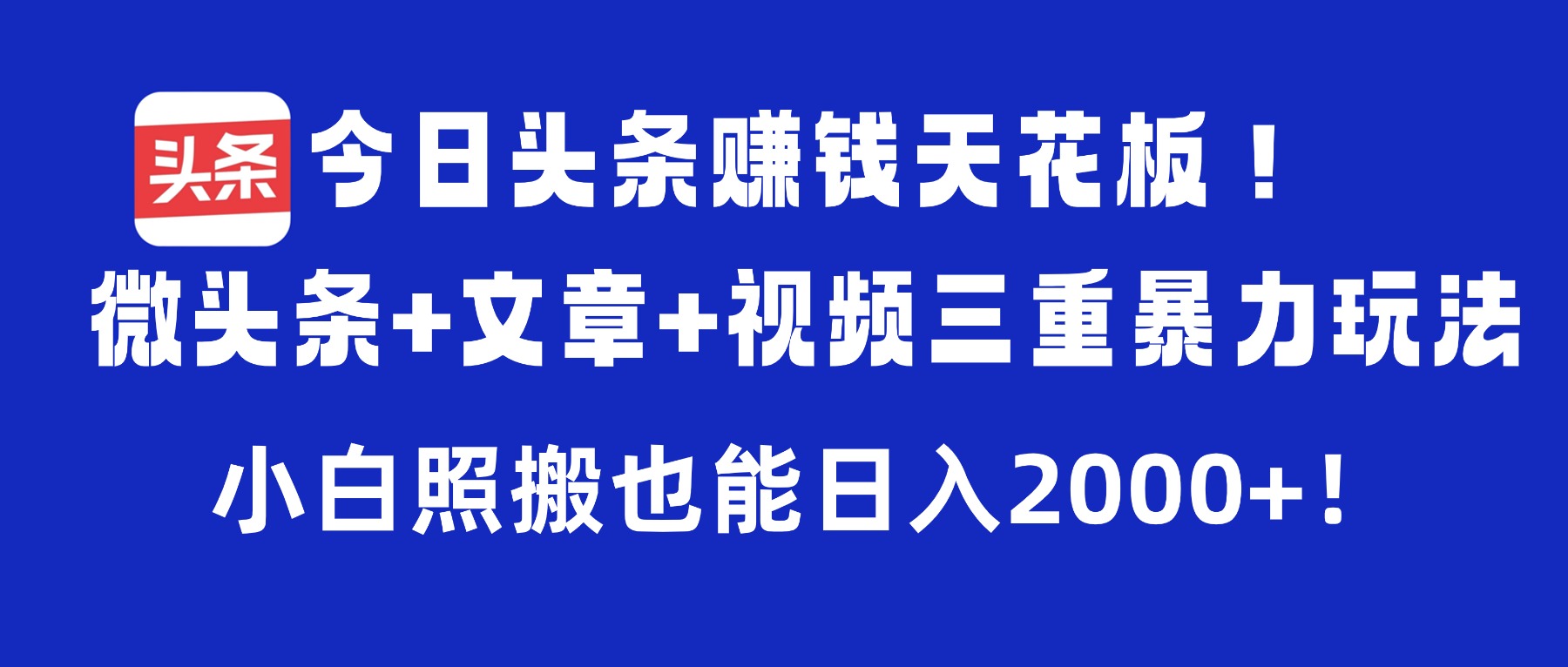 今日头条赚钱天花板!微头条+文章+视频三重暴力玩法,小白照搬也能日入2000+-项目网