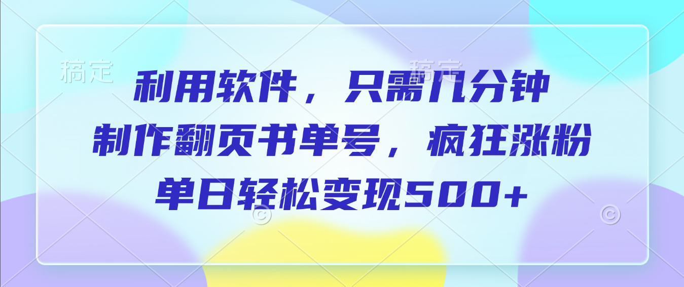 利用软件,作翻页书单号,只需几分钟,制疯狂涨粉,单日轻松变现500+-项目网