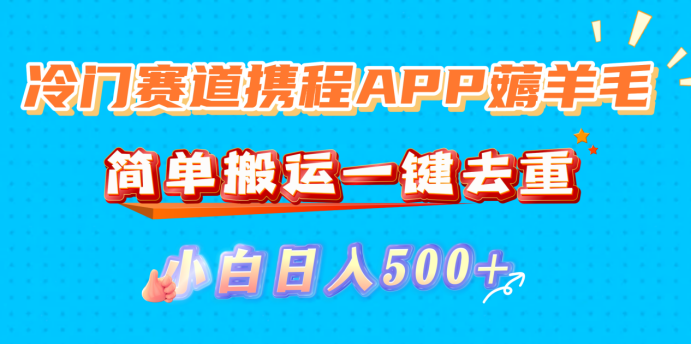 冷门赛道携程APP薅羊毛,简单搬运一键去重,小白日入500+-项目网