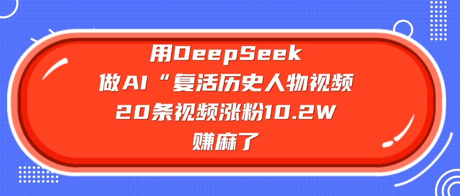 用DeepSeek做复活历史人物AI视频,20条视频涨粉10.2W,赚麻了-项目网