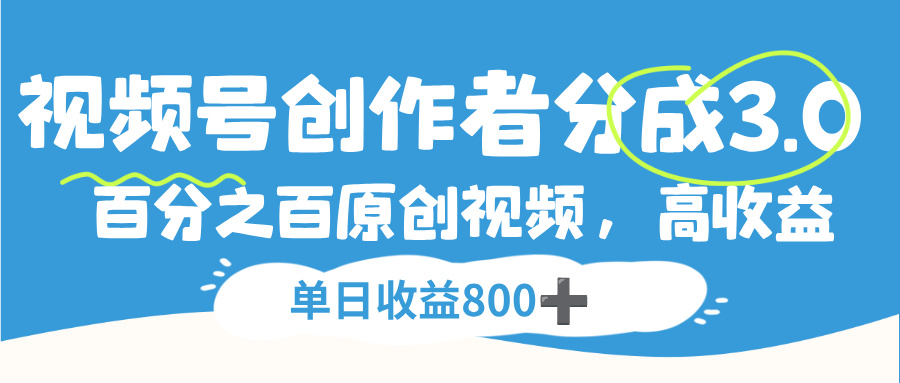 视频号创作者分成3.0，100%原创视频高收益，单日收益800+-项目网