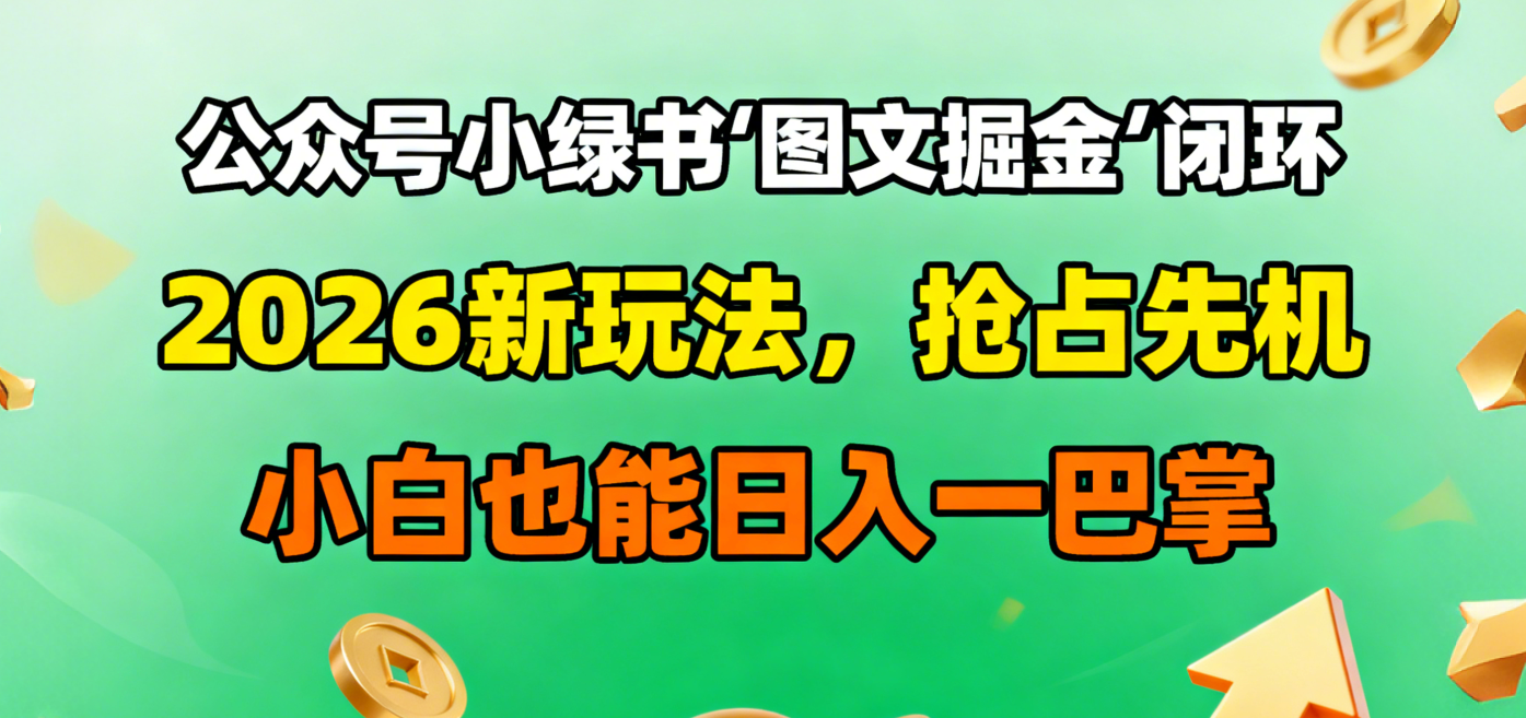 公众号小绿书图文掘金闭环,2026新玩法,抢占先机,小白也能日入一巴掌-项目网