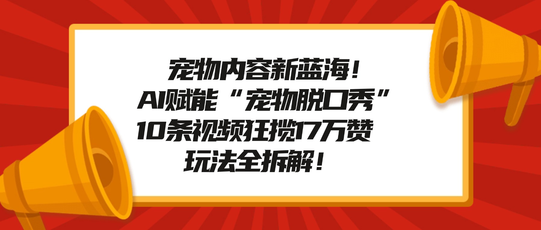 宠物内容新蓝海!AI赋能“宠物脱口秀”,10条视频狂揽17万赞,玩法全拆解!-项目网
