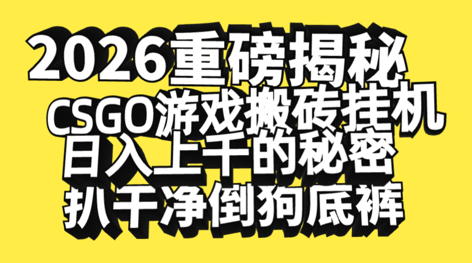 2026开年重磅解密，CSGO游戏搬砖挂机日入上千的秘密，把倒狗的底裤扒干净，毫无保留-项目网