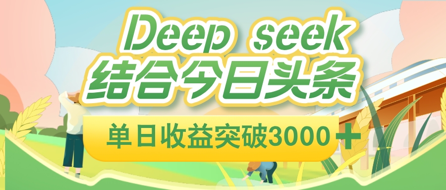 deep seek 结合今日头条，单日收益可突破 3000+，只需要简单的复制粘贴即可-项目网