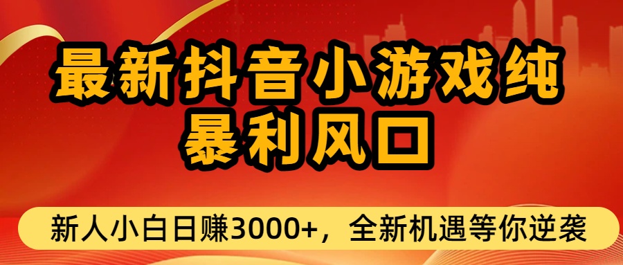 最新抖音小游戏纯暴利风口!小白单日稳赚3000+，全新机遇千万别错过-项目网