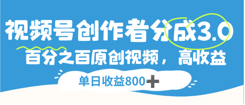 视频号创作者分成3.0，100%原创视频高收益，单日可收益800+-项目网