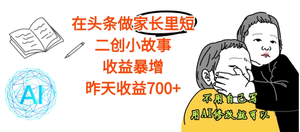 【震惊】在头条做家长里短二创小故事,收益暴增,昨天收益700+-项目网