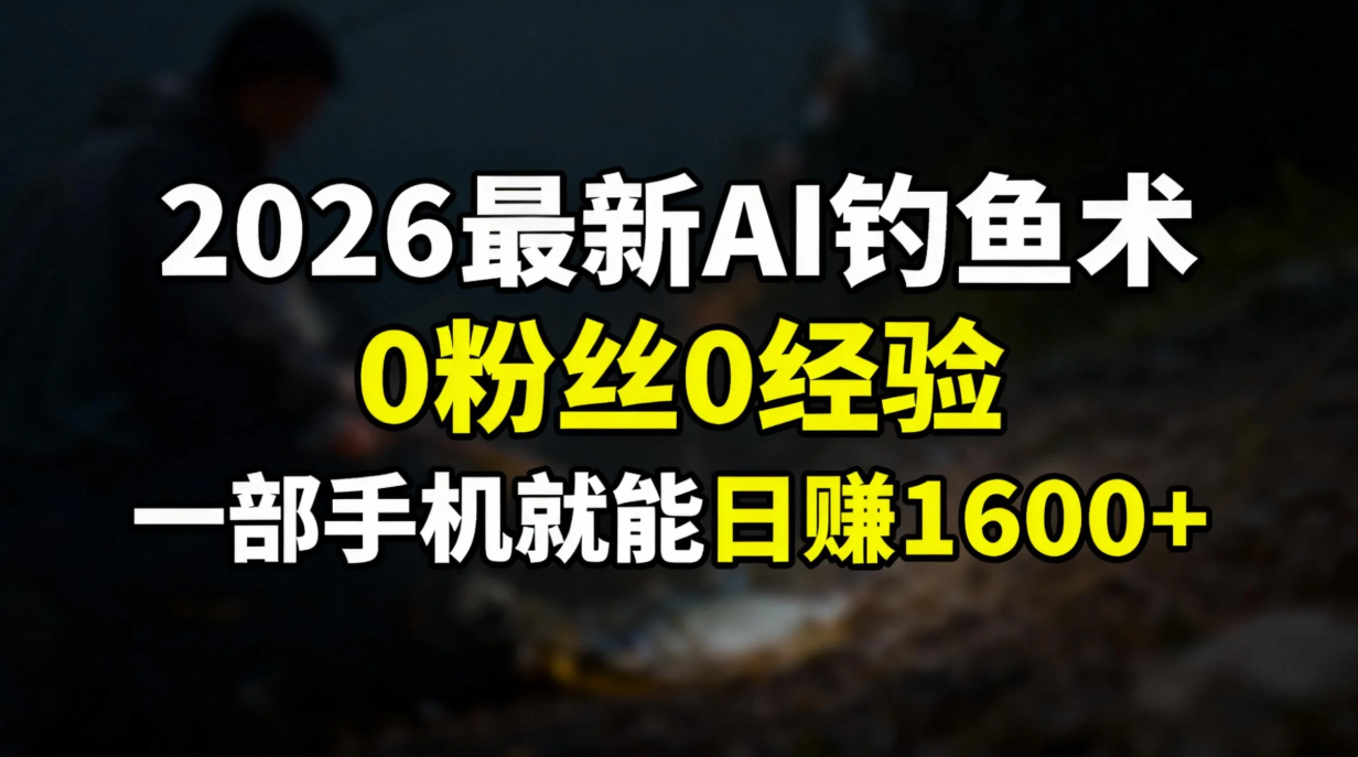 2026最新AI钓鱼术:0粉丝0经验，一部手机就能开启赚钱模式-项目网