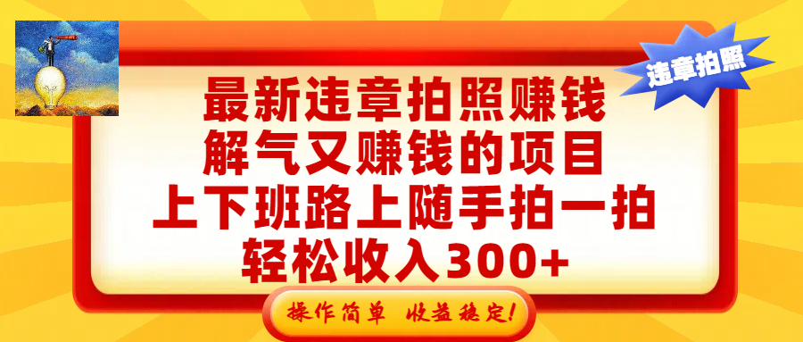 最新违章拍照赚钱，解气又赚钱的项目，上下班路上随手拍一拍，轻松收入300+，悄悄的闷声发大财，操作简单，收益稳！-项目网