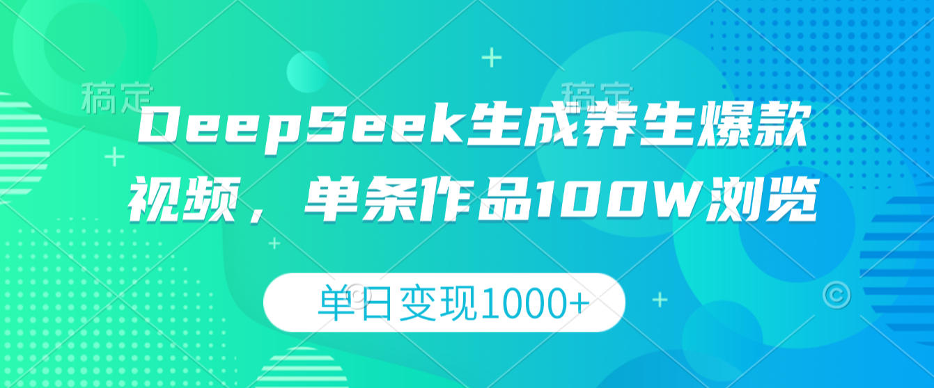 DeepSeek生成养生爆款视频，单条作品100W浏览，单日变现1000+-项目网