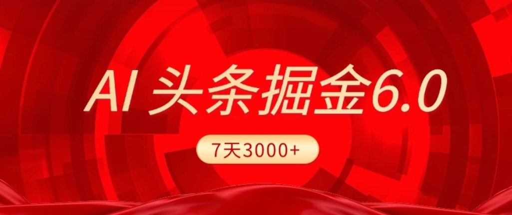 2026最新AI头条6.0，7天挣了3000+，操作很简单，小白可以照做（附详细教程）-项目网