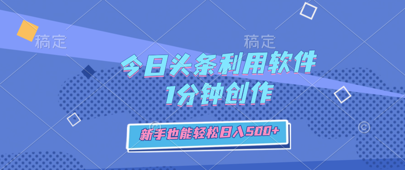 今日头条利用软件，1分钟创作，新手也能轻松日入500+-项目网