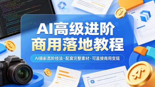 AI高级进阶商用落地教程，AI摄影高阶技法，配套完整素材，可直接商用变现-项目网