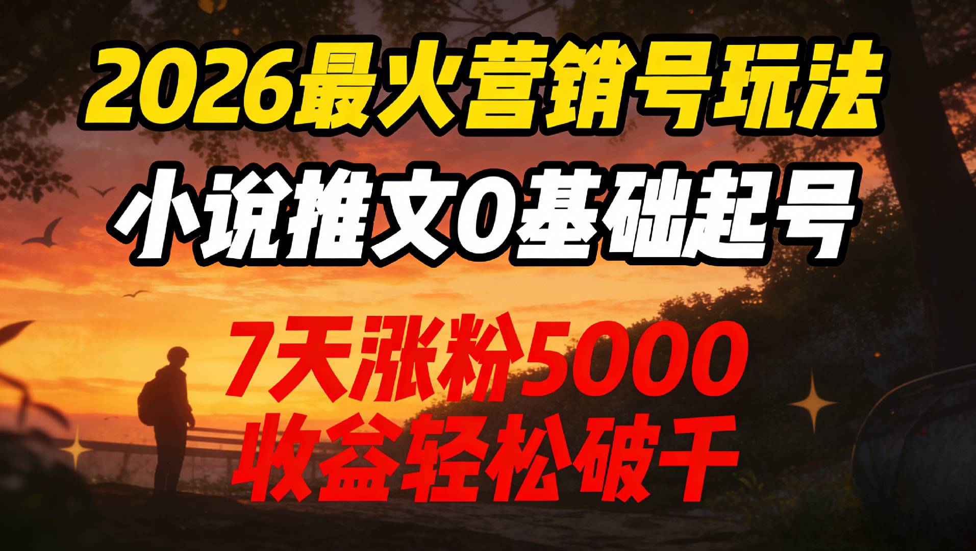 2026最火营销号玩法：小说推文0基础起号，7天涨粉5000，收益轻松破千！-项目网