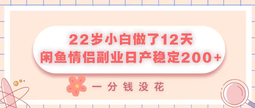 22岁小白做了12天，闲鱼情侣副业日产稳定2张+，一分钱没花-项目网