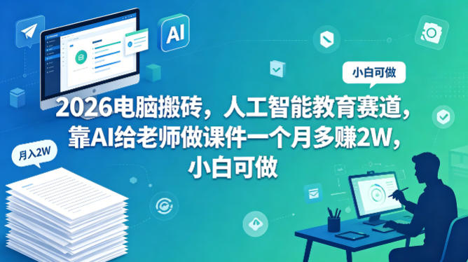 2026电脑搬砖，人工智能教育赛道，靠AI给老师做课件一个月多賺2W，小白可做-项目网