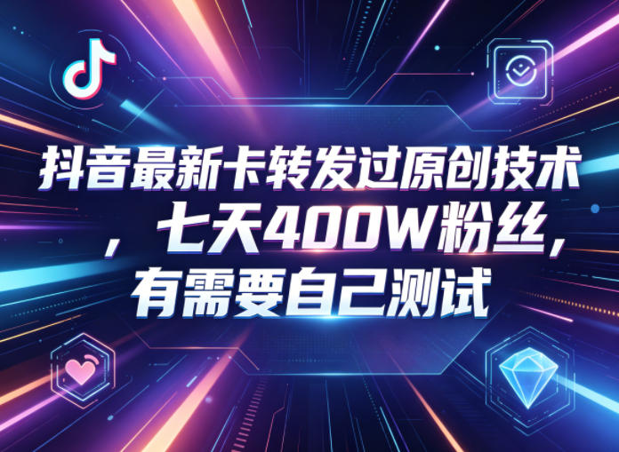 抖音最新卡转发过原创技术，七天400W粉丝，有需要自己测试-项目网