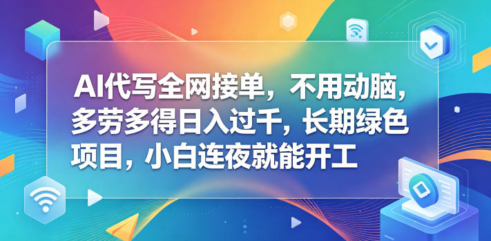 AI代写全网接单，不用动脑，多劳多得日入过千，长期绿色项目，小白连夜就能开工【揭秘】-项目网
